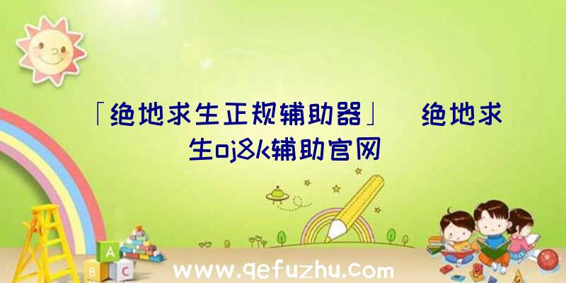 「绝地求生正规辅助器」|绝地求生oj8k辅助官网